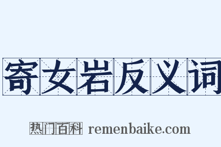 寄女岩反义词是什么意思的图片